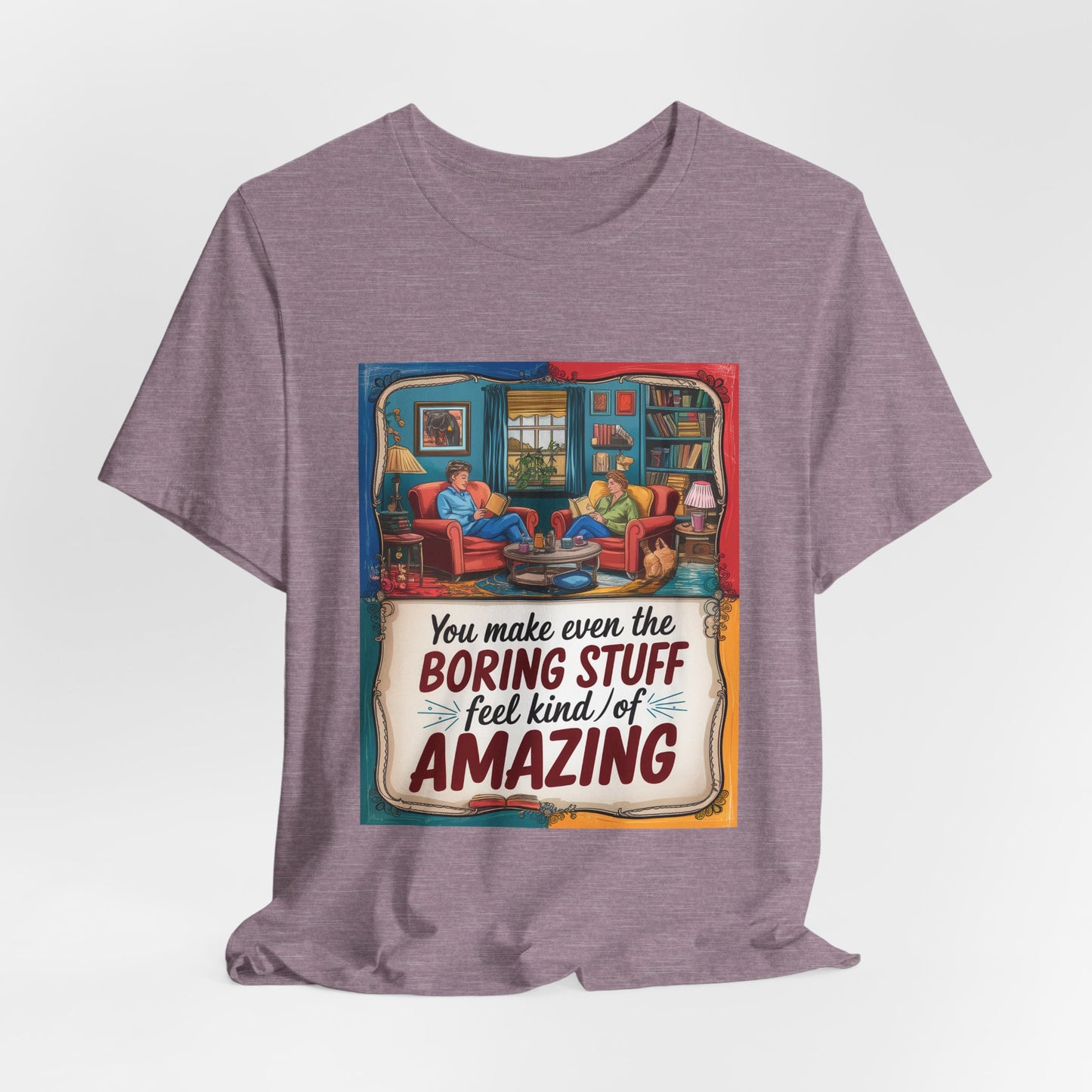 You Make Even The Boring Stuff Seem Kinda Amazing Tee