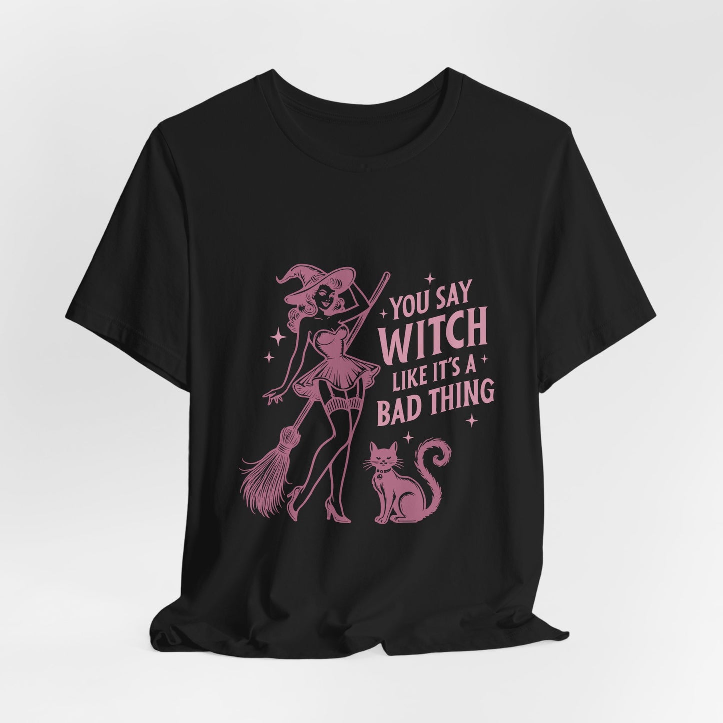 You Say Witch Like It's A Bad Thing Tee