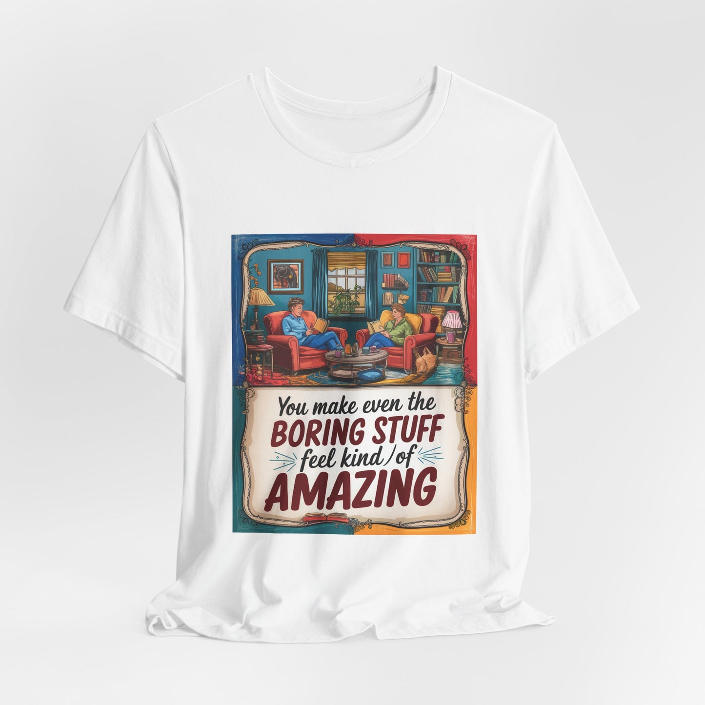 You Make Even The Boring Stuff Seem Kinda Amazing Tee