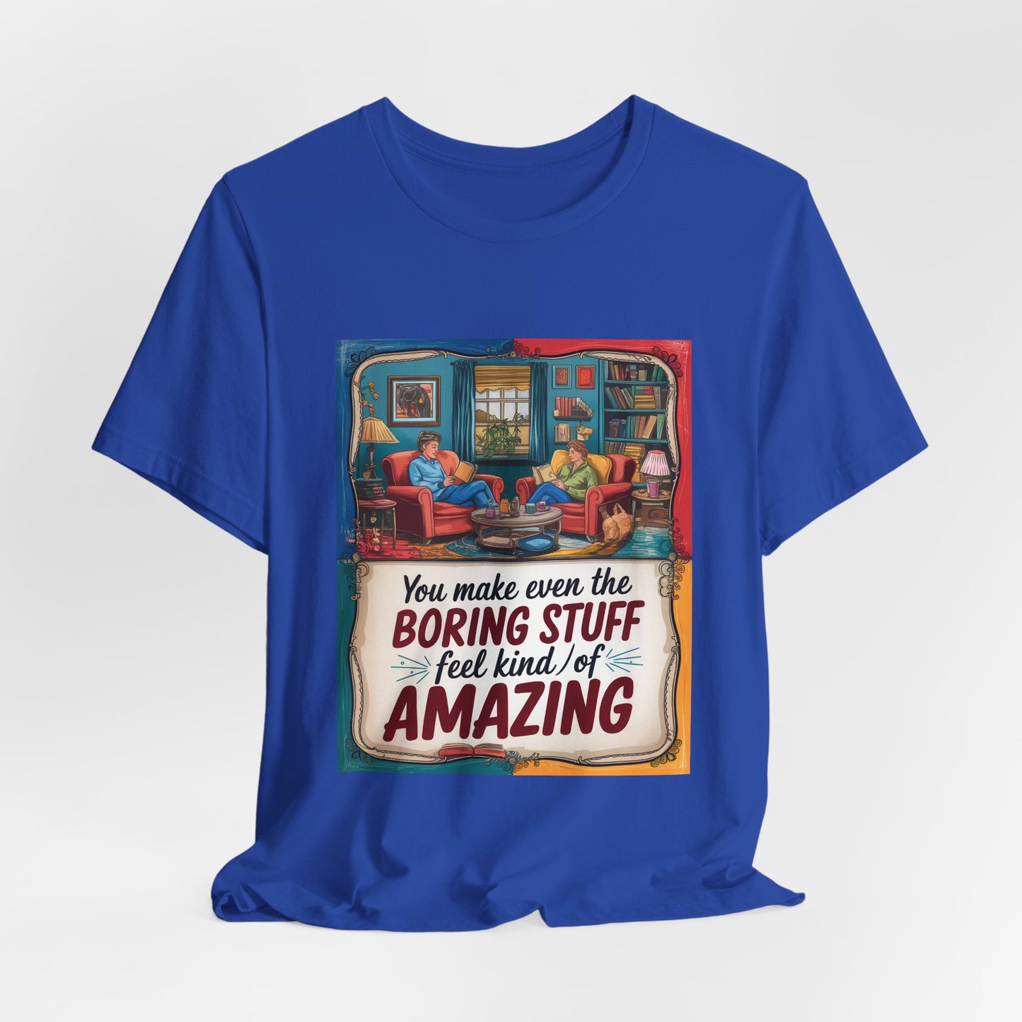You Make Even The Boring Stuff Seem Kinda Amazing Tee