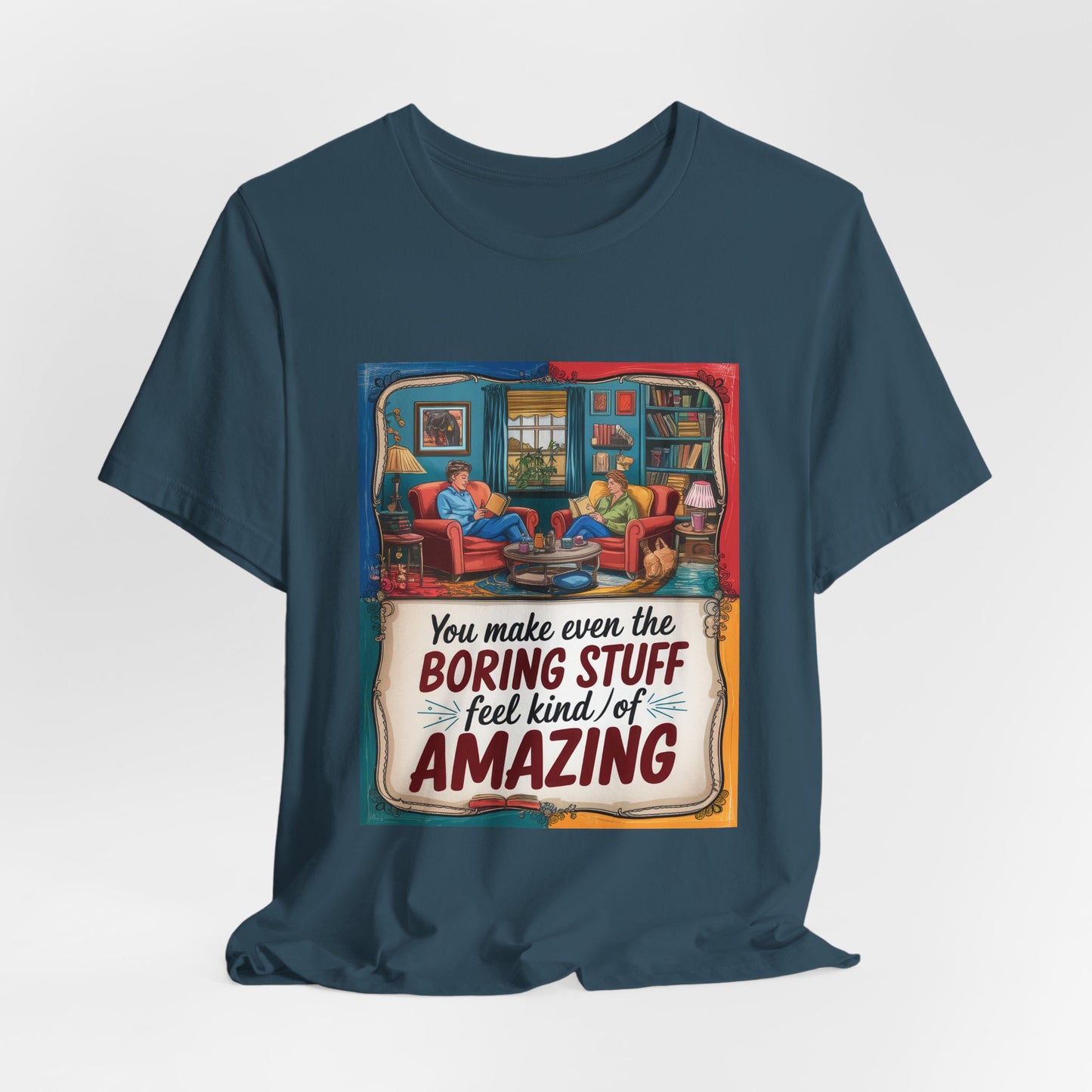 You Make Even The Boring Stuff Seem Kinda Amazing Tee