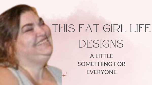 This Fat Girl Life Designs